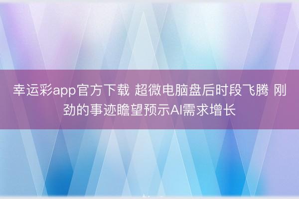 幸运彩app官方下载 超微电脑盘后时段飞腾 刚劲的事迹瞻望预示AI需求增长
