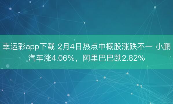 幸运彩app下载 2月4日热点中概股涨跌不一 小鹏汽车涨4.06%，阿里巴巴跌2.82%
