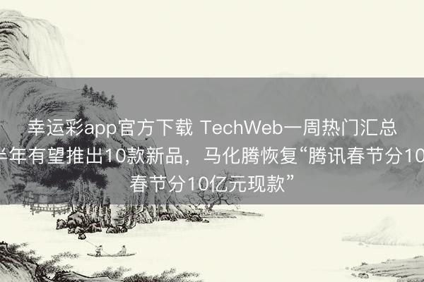 幸运彩app官方下载 TechWeb一周热门汇总：苹果上半年有望推出10款新品，马化腾恢复“腾讯春节分10亿元现款”