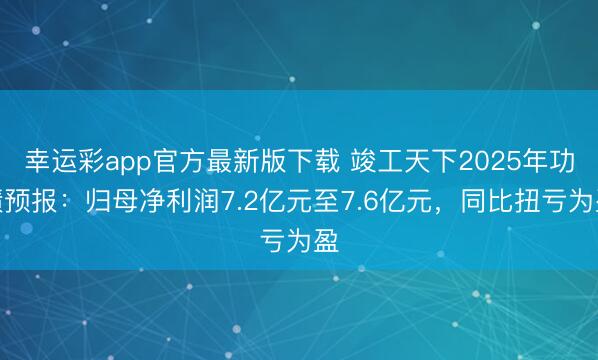 幸运彩app官方最新版下载 竣工天下2025年功绩预报：归母净利润7.2亿元至7.6亿元，同比扭亏为盈