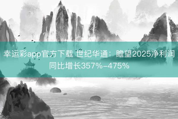 幸运彩app官方下载 世纪华通：瞻望2025净利润同比增长357%-475%