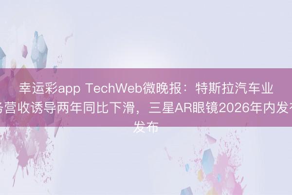 幸运彩app TechWeb微晚报：特斯拉汽车业务营收诱导两年同比下滑，三星AR眼镜2026年内发布