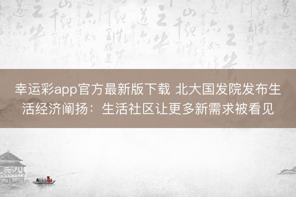 幸运彩app官方最新版下载 北大国发院发布生活经济阐扬：生活社区让更多新需求被看见