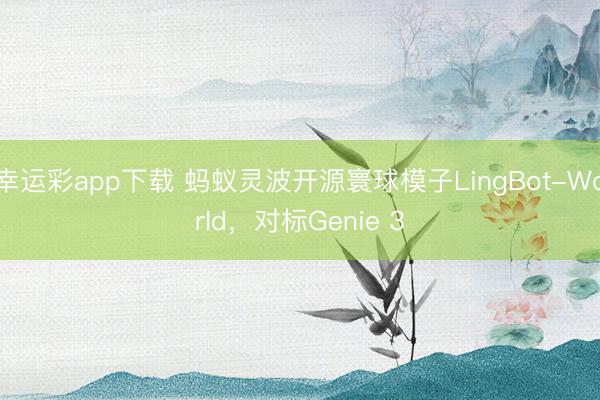 幸运彩app下载 蚂蚁灵波开源寰球模子LingBot-World，对标Genie 3