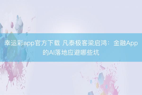 幸运彩app官方下载 凡泰极客梁启鸿：金融App的AI落地应避哪些坑