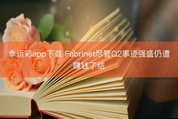 幸运彩app下载 Fabrinet尽管Q2事迹强盛仍遭赚钱了结