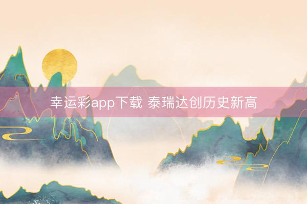 幸运彩app下载 泰瑞达创历史新高