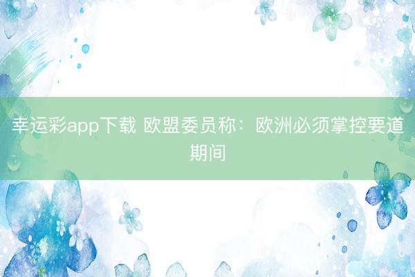 幸运彩app下载 欧盟委员称:欧洲必须掌控要道期间