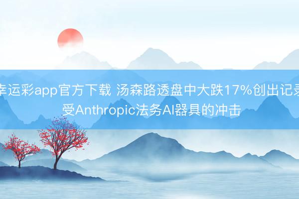 幸运彩app官方下载 汤森路透盘中大跌17%创出记录 受Anthropic法务AI器具的冲击