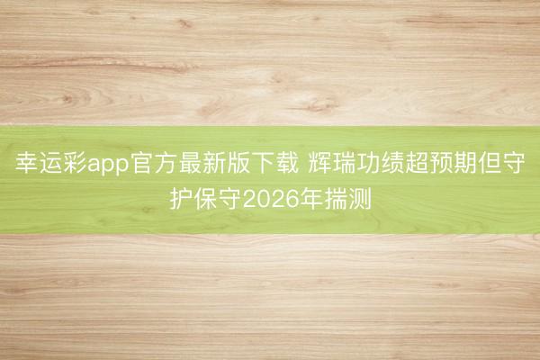 幸运彩app官方最新版下载 辉瑞功绩超预期但守护保守2026年揣测