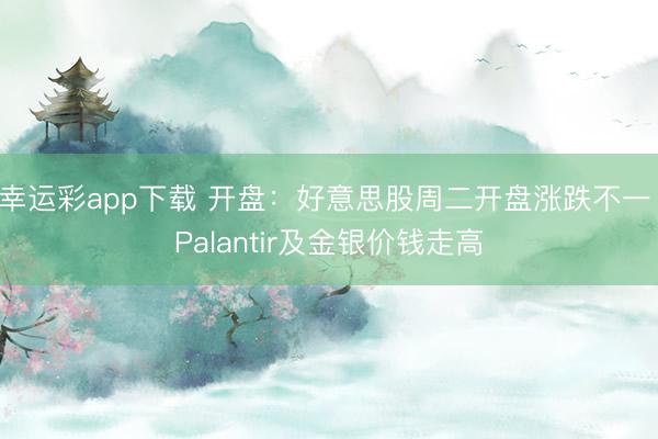 幸运彩app下载 开盘：好意思股周二开盘涨跌不一 Palantir及金银价钱走高