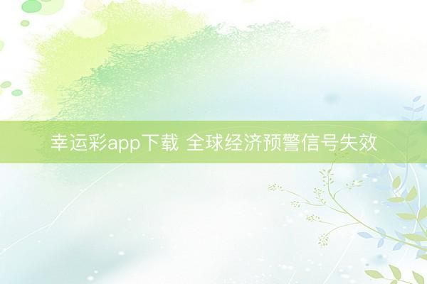 幸运彩app下载 全球经济预警信号失效