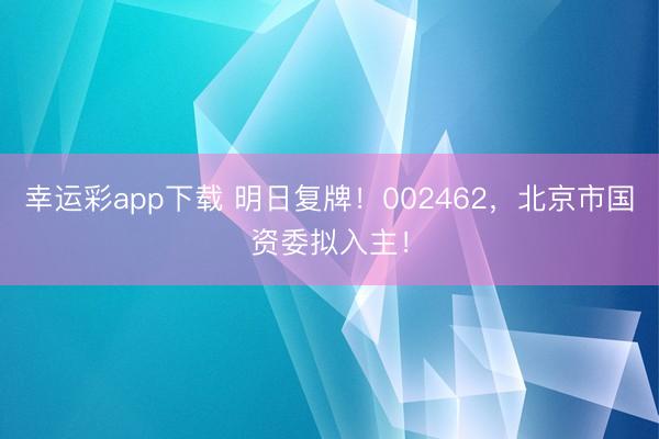 幸运彩app下载 明日复牌！002462，北京市国资委拟入主！