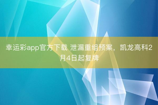 幸运彩app官方下载 泄漏重组预案，凯龙高科2月4日起复牌