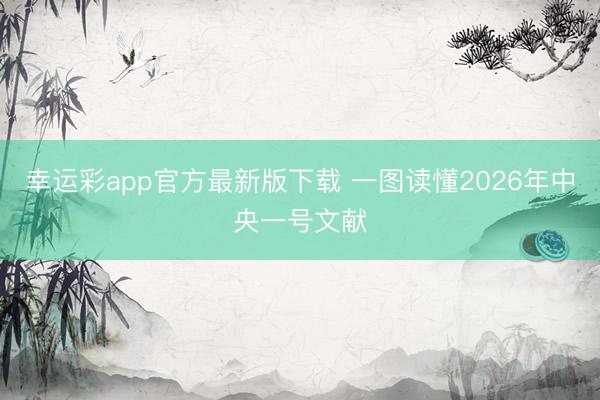 幸运彩app官方最新版下载 一图读懂2026年中央一号文献