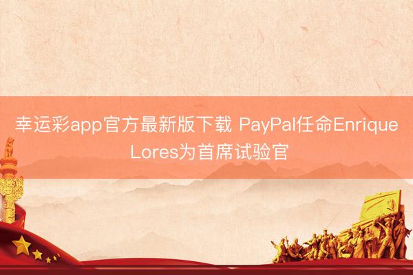 幸运彩app官方最新版下载 PayPal任命Enrique Lores为首席试验官