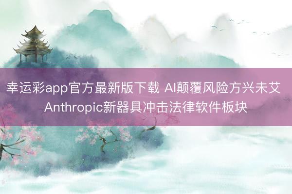幸运彩app官方最新版下载 AI颠覆风险方兴未艾 Anthropic新器具冲击法律软件板块