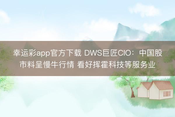 幸运彩app官方下载 DWS巨匠CIO:中国股市料呈慢牛行情 看好挥霍科技等服务业
