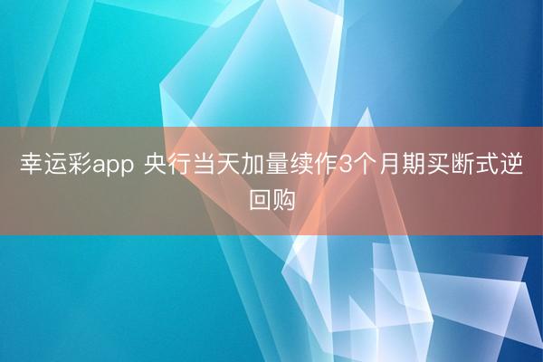 幸运彩app 央行当天加量续作3个月期买断式逆回购