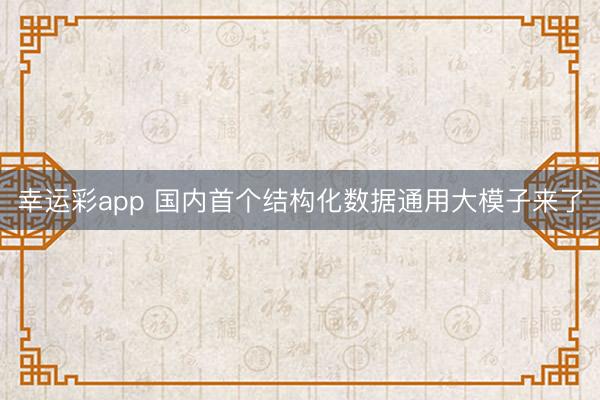 幸运彩app 国内首个结构化数据通用大模子来了