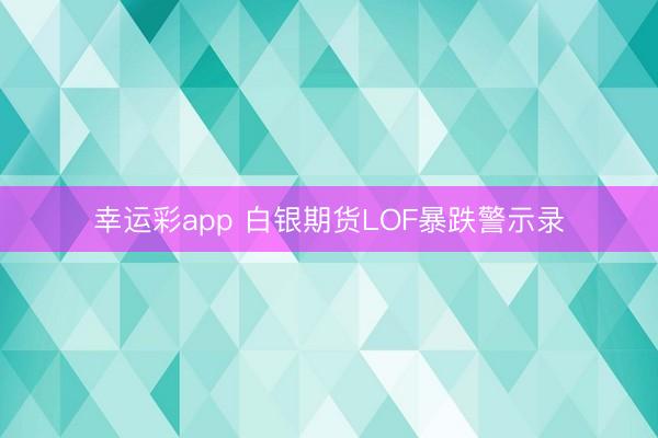 幸运彩app 白银期货LOF暴跌警示录