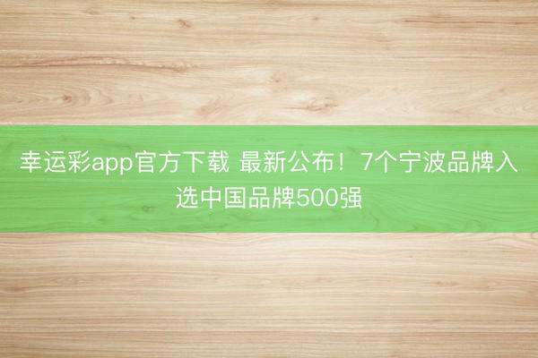 幸运彩app官方下载 最新公布！7个宁波品牌入选中国品牌500强