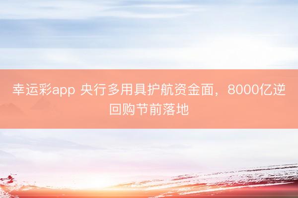 幸运彩app 央行多用具护航资金面，8000亿逆回购节前落地