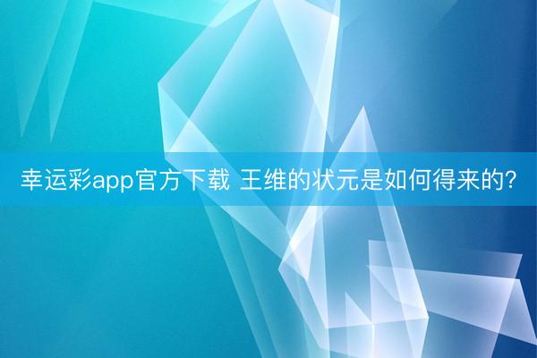 幸运彩app官方下载 王维的状元是如何得来的？