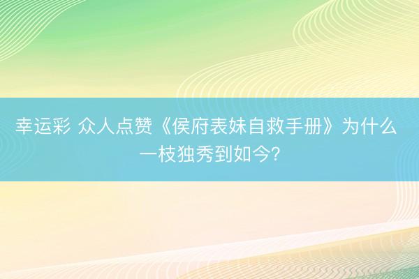 幸运彩 众人点赞《侯府表妹自救手册》为什么 一枝独秀到如今？