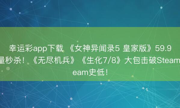 幸运彩app下载 《女神异闻录5 皇家版》59.9元限量秒杀！《无尽机兵》《生化7/8》大包击破Steam史低！