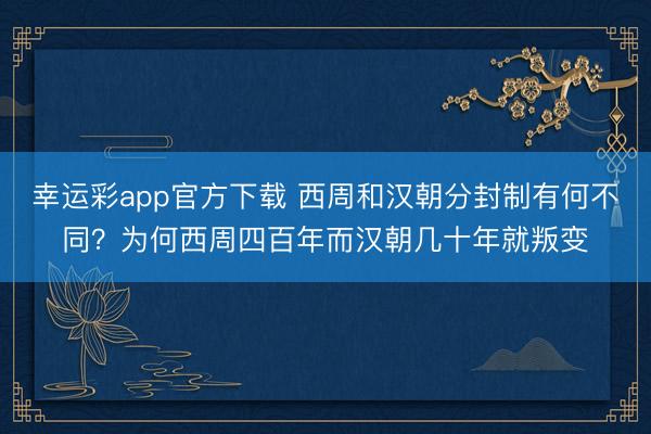 幸运彩app官方下载 西周和汉朝分封制有何不同？为何西周四百年而汉朝几十年就叛变