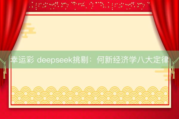 幸运彩 deepseek挑剔:何新经济学八大定律
