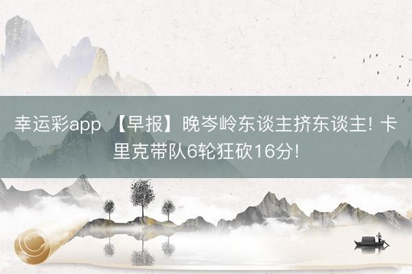 幸运彩app 【早报】晚岑岭东谈主挤东谈主! 卡里克带队6轮狂砍16分!