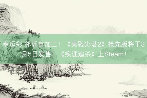 幸运彩 邻近喜加二！《夷戮尖塔2》抢先版将于3月5日发售！《疾速追杀》上Steam！