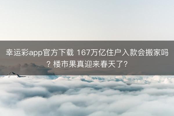 幸运彩app官方下载 167万亿住户入款会搬家吗? 楼市果真迎来春天了?