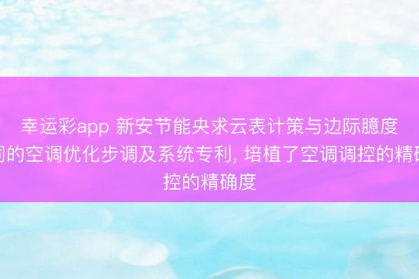 幸运彩app 新安节能央求云表计策与边际臆度协同的空调优化步调及系统专利, 培植了空调调控的精确度