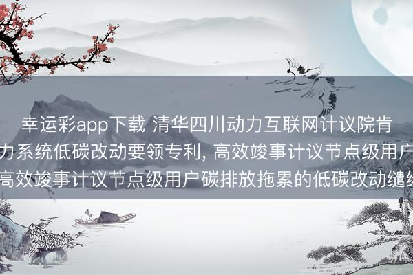 幸运彩app下载 清华四川动力互联网计议院肯求基于渴望碳排放的电力系统低碳改动要领专利, 高效竣事计议节点级用户碳排放拖累的低碳改动缱绻