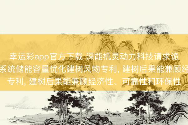 幸运彩app官方下载 深能机灵动力科技请求诡计多重方向的详尽动力系统储能容量优化建树风物专利， 建树后果能兼顾经济性、可靠性和环保性