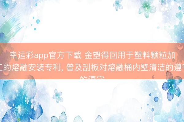 幸运彩app官方下载 金塑得回用于塑料颗粒加工的熔融安装专利, 普及刮板对熔融桶内壁清洁的遵守