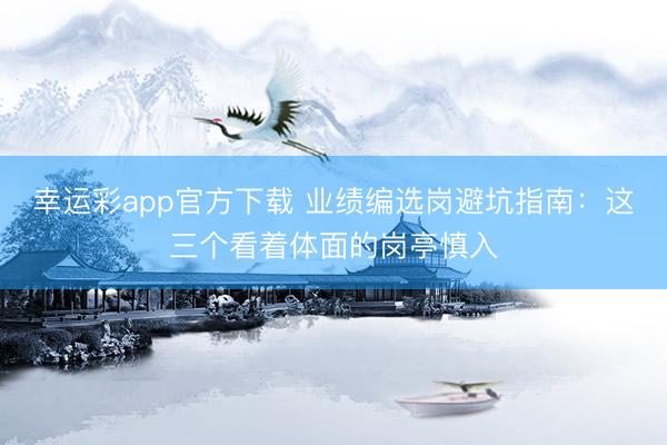 幸运彩app官方下载 业绩编选岗避坑指南:这三个看着体面的岗亭慎入