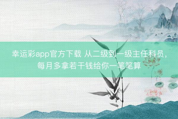 幸运彩app官方下载 从二级到一级主任科员，每月多拿若干钱给你一笔笔算