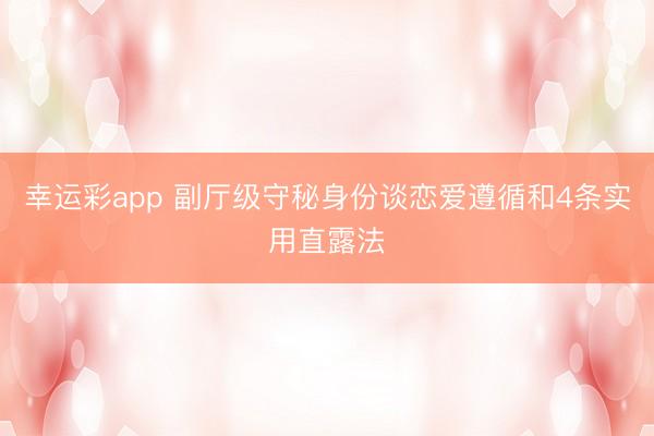 幸运彩app 副厅级守秘身份谈恋爱遵循和4条实用直露法