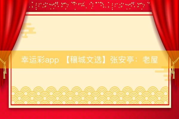 幸运彩app 【穰城文选】张安亭：老屋