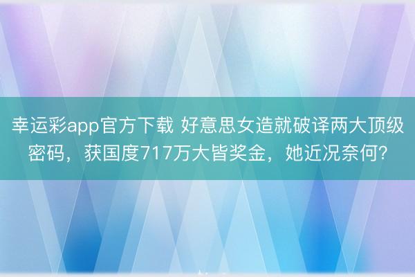 幸运彩app官方下载 好意思女造就破译两大顶级密码，获国度717万大皆奖金，她近况奈何？