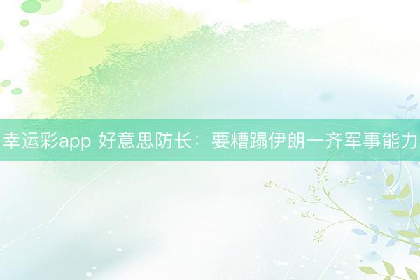 幸运彩app 好意思防长：要糟蹋伊朗一齐军事能力