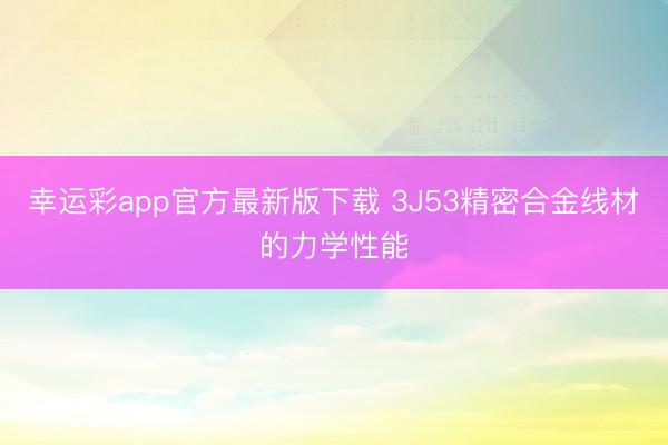 幸运彩app官方最新版下载 3J53精密合金线材的力学性能