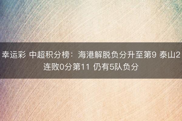 幸运彩 中超积分榜：海港解脱负分升至第9 泰山2连败0分第11 仍有5队负分