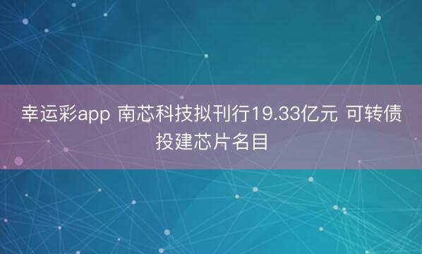 幸运彩app 南芯科技拟刊行19.33亿元 可转债投建芯片名目