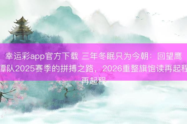 幸运彩app官方下载 三年冬眠只为今朝：回望鹰潭队2025赛季的拼搏之路，2026重整旗饱读再起程