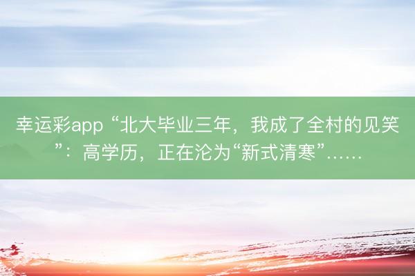 幸运彩app “北大毕业三年，我成了全村的见笑”：高学历，正在沦为“新式清寒”……